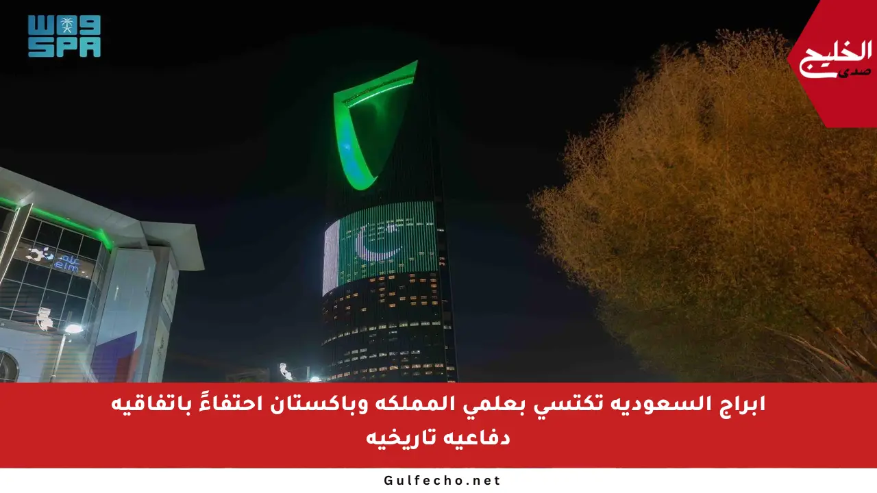 أبراج السعودية تكتسي بعلمي المملكة وباكستان احتفاءً باتفاقية دفاعية تاريخية